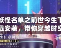 妖怪名單之前世今生下載安裝，帶你穿越時空探索神秘世界！