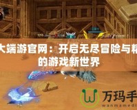 盛大端游官網：開啟無盡冒險與精彩的游戲新世界