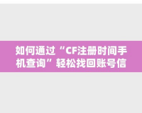 如何通過“CF注冊時間手機查詢”輕松找回賬號信息，保護游戲賬戶安全！