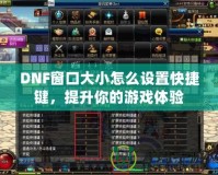 DNF窗口大小怎么設置快捷鍵，提升你的游戲體驗