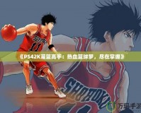 《PS42K灌籃高手：熱血籃球夢，盡在掌握》