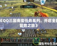 《QQ三國南蠻任務(wù)系列，開啟全新冒險之旅》