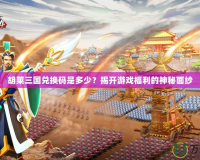 胡萊三國兌換碼是多少？揭開游戲福利的神秘面紗