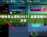DNF寵物怎么得到2021？全面攻略與技巧分享