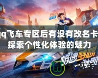 qq飛車(chē)專(zhuān)區(qū)后有沒(méi)有改名卡？探索個(gè)性化體驗(yàn)的魅力