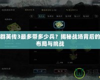 三國群英傳3最多帶多少兵？揭秘戰場背后的戰略布局與挑戰