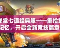 彈彈堂七道經典服——重拾童年記憶，開啟全新競技篇章！