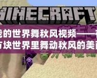 我的世界舞秋風視頻——在方塊世界里舞動秋風的美麗與挑戰