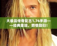 大極品傳奇復古1.76手游——經典重現，燃情回歸！