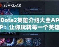 Dota2英雄介紹大全APP：讓你玩轉每一個英雄的終極攻略