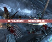 體驗“PSP戰神斯巴達”——在掌中重溫戰神的輝煌