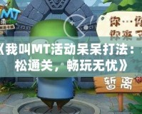 《我叫MT活動(dòng)呆呆打法：輕松通關(guān)，暢玩無(wú)憂(yōu)》