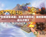 《爐石傳說安卓版：暢享卡牌對決，隨時隨地開啟戰斗之旅》