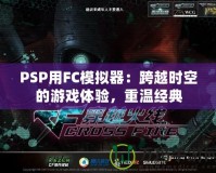 PSP用FC模擬器：跨越時空的游戲體驗，重溫經(jīng)典