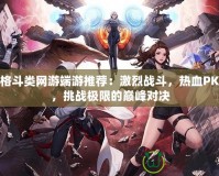格斗類網游端游推薦：激烈戰斗，熱血PK，挑戰極限的巔峰對決