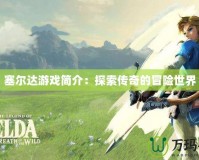 塞爾達(dá)游戲簡(jiǎn)介：探索傳奇的冒險(xiǎn)世界