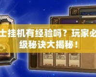 地下城與勇士掛機有經驗嗎？玩家必看！輕松升級秘訣大揭秘！