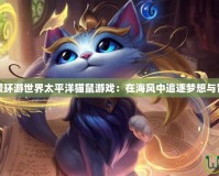暖暖環游世界太平洋貓鼠游戲：在海風中追逐夢想與冒險