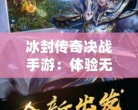 冰封傳奇決戰手游：體驗無與倫比的極限冒險與榮耀對決