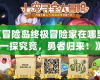 《冒險島終極冒險家在哪里？一探究竟，勇者歸來！》