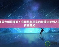 追逐星光值得換嗎？在理想與現(xiàn)實的碰撞中找到人生的真正意義
