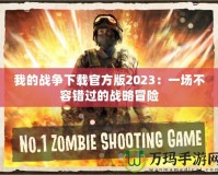 我的戰爭下載官方版2023：一場不容錯過的戰略冒險