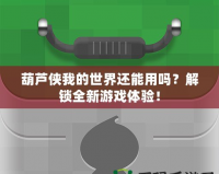 葫蘆俠我的世界還能用嗎？解鎖全新游戲體驗！