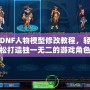 DNF人物模型修改教程，輕松打造獨一無二的游戲角色！