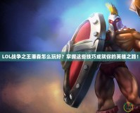 LOL戰爭之王潘森怎么玩好？掌握這些技巧成就你的英雄之路！