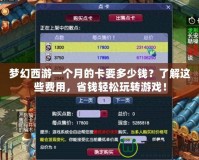夢(mèng)幻西游一個(gè)月的卡要多少錢？了解這些費(fèi)用，省錢輕松玩轉(zhuǎn)游戲！