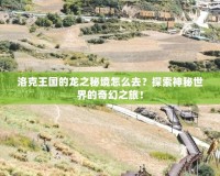 洛克王國的龍之秘境怎么去？探索神秘世界的奇幻之旅！