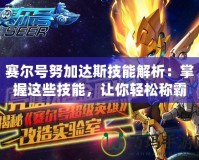 賽爾號(hào)努加達(dá)斯技能解析：掌握這些技能，讓你輕松稱霸賽爾宇宙！