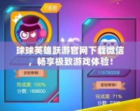 球球英雄躍游官網(wǎng)下載微信，暢享極致游戲體驗！