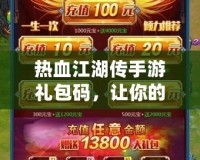 熱血江湖傳手游禮包碼，讓你的江湖之路更加暢快！