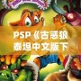 PSP《古惑狼泰坦中文版下載》——重溫經(jīng)典，體驗(yàn)瘋狂冒險(xiǎn)！