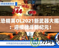 反恐精英OL2021新武器大揭秘：迎接戰斗新紀元！