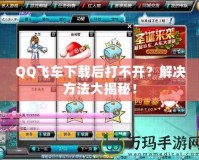 QQ飛車下載后打不開？解決方法大揭秘！