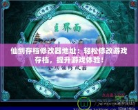 仙劍存檔修改器地址：輕松修改游戲存檔，提升游戲體驗！
