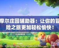 摩爾莊園輔助器：讓你的冒險(xiǎn)之旅更加輕松愉快！