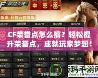 CF榮譽(yù)點(diǎn)怎么搞？輕松提升榮譽(yù)點(diǎn)，成就玩家夢(mèng)想！