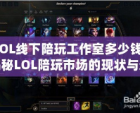 LOL線下陪玩工作室多少錢？揭秘LOL陪玩市場的現狀與選擇技巧