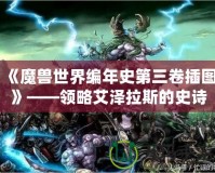 《魔獸世界編年史第三卷插圖》——領(lǐng)略艾澤拉斯的史詩(shī)之美