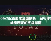 Dota2配置要求全面解析：輕松體驗暢爽游戲的終極指南