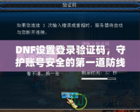 DNF設置登錄驗證碼，守護賬號安全的第一道防線