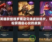 英雄聯(lián)盟魂羅商店兌換皮膚碎片，輕松獲得你心儀的皮膚