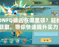 DNFQ破兇在哪里領(lǐng)？輕松獲取，帶你快速提升實力！