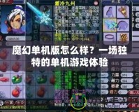 魔幻單機版怎么樣？一場獨特的單機游戲體驗