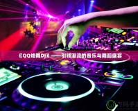 《QQ炫舞DJ》——引領潮流的音樂與舞蹈盛宴
