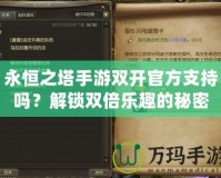 永恒之塔手游雙開官方支持嗎？解鎖雙倍樂趣的秘密