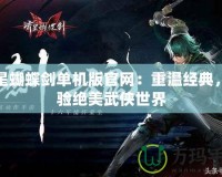 流星蝴蝶劍單機版官網：重溫經典，體驗絕美武俠世界